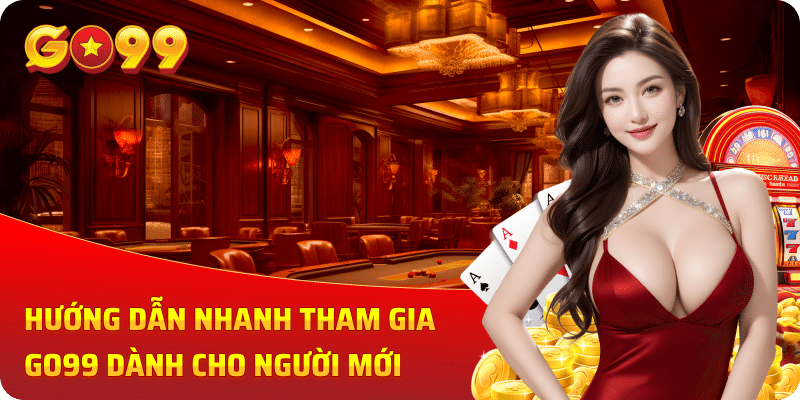 Hướng dẫn nhanh tham gia GO99 dành cho người mới